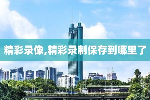 精彩录像,精彩录制保存到哪里了