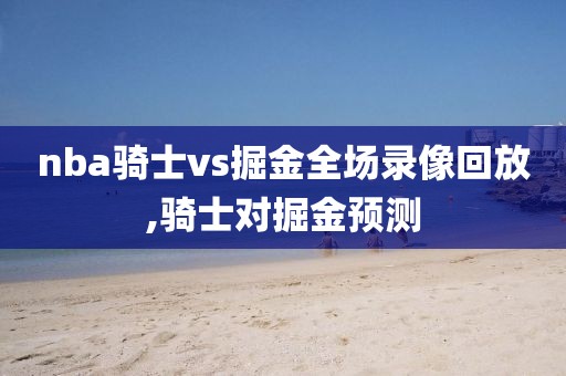 nba骑士vs掘金全场录像回放,骑士对掘金预测