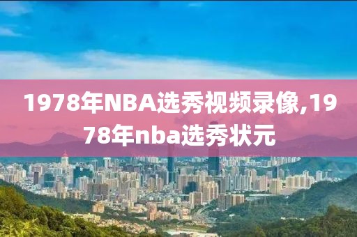 1978年NBA选秀视频录像,1978年nba选秀状元