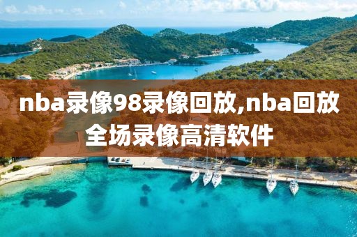 nba录像98录像回放,nba回放全场录像高清软件