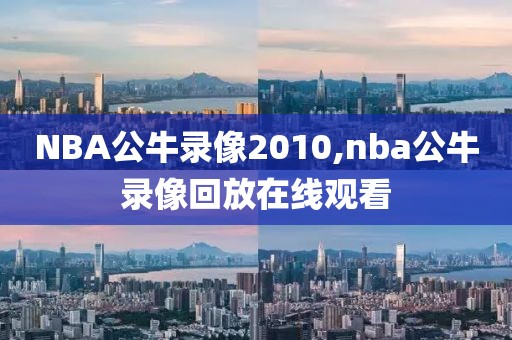 NBA公牛录像2010,nba公牛录像回放在线观看