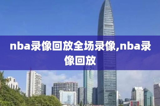 nba录像回放全场录像,nba录像回放
