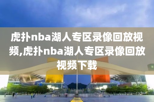 虎扑nba湖人专区录像回放视频,虎扑nba湖人专区录像回放视频下载