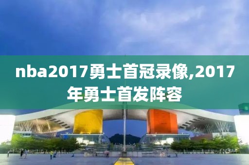nba2017勇士首冠录像,2017年勇士首发阵容