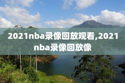 2021nba录像回放观看,2021nba录像回放像