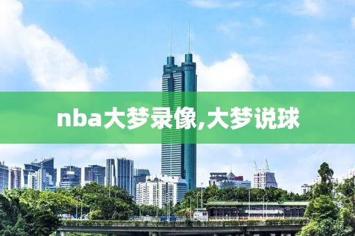 nba大梦录像,大梦说球