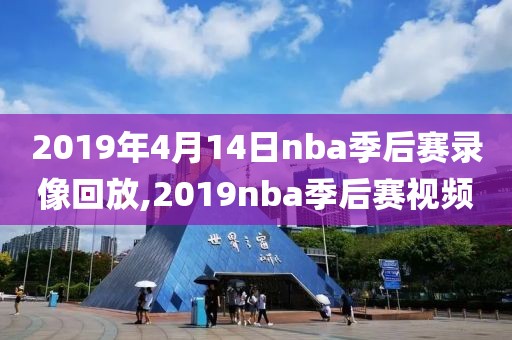 2019年4月14日nba季后赛录像回放,2019nba季后赛视频