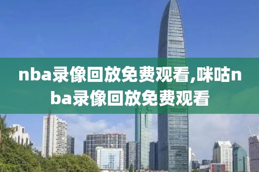 nba录像回放免费观看,咪咕nba录像回放免费观看