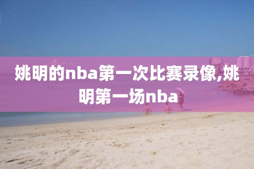 姚明的nba第一次比赛录像,姚明第一场nba