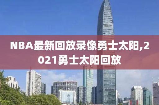 NBA最新回放录像勇士太阳,2021勇士太阳回放