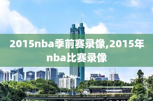 2015nba季前赛录像,2015年nba比赛录像