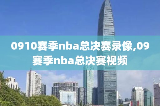 0910赛季nba总决赛录像,09赛季nba总决赛视频