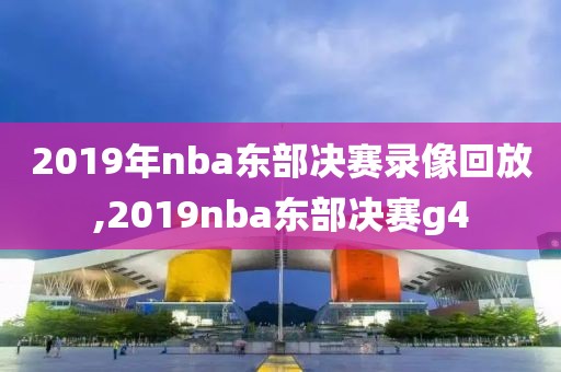 2019年nba东部决赛录像回放,2019nba东部决赛g4