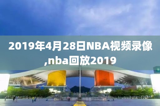2019年4月28日NBA视频录像,nba回放2019