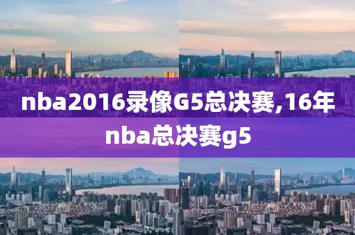 nba2016录像G5总决赛,16年nba总决赛g5