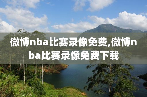 微博nba比赛录像免费,微博nba比赛录像免费下载