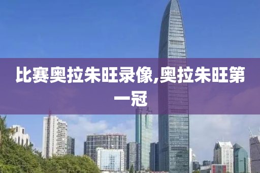 比赛奥拉朱旺录像,奥拉朱旺第一冠