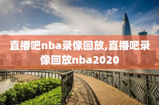 直播吧nba录像回放,直播吧录像回放nba2020