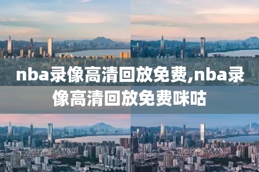 nba录像高清回放免费,nba录像高清回放免费咪咕