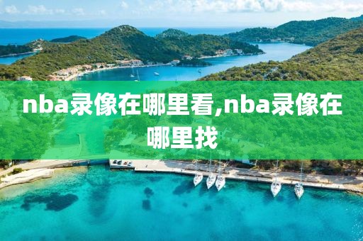 nba录像在哪里看,nba录像在哪里找