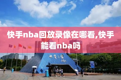 快手nba回放录像在哪看,快手能看nba吗