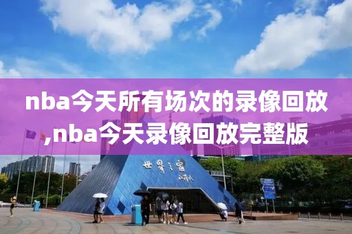 nba今天所有场次的录像回放,nba今天录像回放完整版