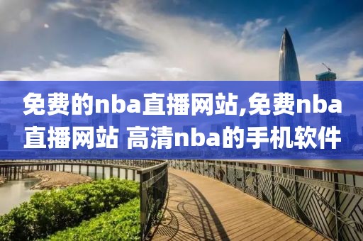 免费的nba直播网站,免费nba直播网站 高清nba的手机软件