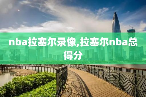 nba拉塞尔录像,拉塞尔nba总得分