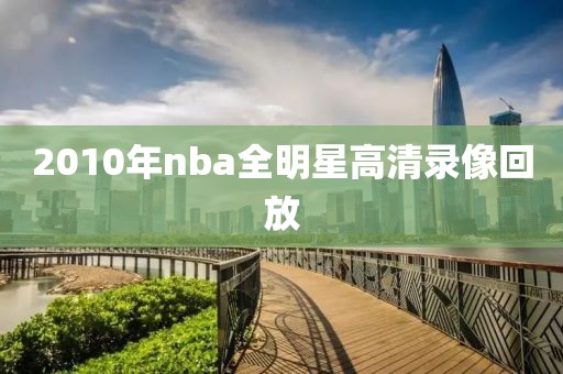 2010年nba全明星高清录像回放