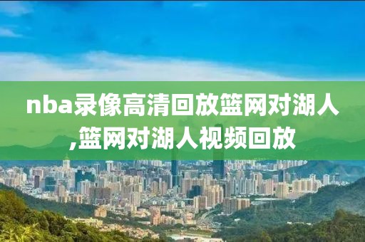 nba录像高清回放篮网对湖人,篮网对湖人视频回放