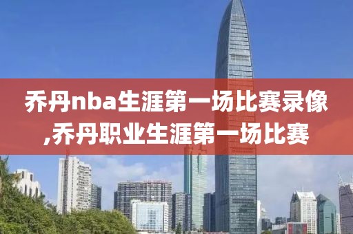 乔丹nba生涯第一场比赛录像,乔丹职业生涯第一场比赛
