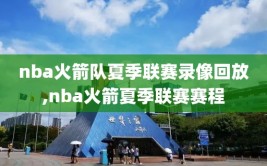 nba火箭队夏季联赛录像回放,nba火箭夏季联赛赛程