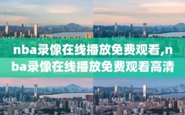 nba录像在线播放免费观看,nba录像在线播放免费观看高清