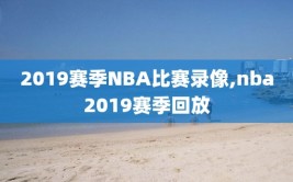 2019赛季NBA比赛录像,nba2019赛季回放