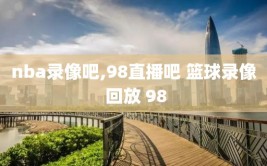 nba录像吧,98直播吧 篮球录像 回放 98