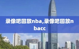录像吧回放nba,录像吧回放nbacc