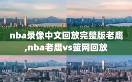 nba录像中文回放完整版老鹰,nba老鹰vs篮网回放
