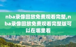 nba录像回放免费观看完整,nba录像回放免费观看完整版可以在哪里看