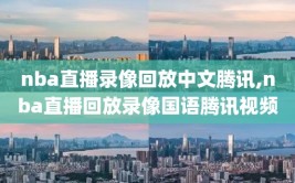 nba直播录像回放中文腾讯,nba直播回放录像国语腾讯视频