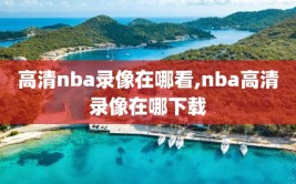 高清nba录像在哪看,nba高清录像在哪下载