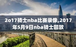 2o17骑士nba比赛录像,2017年5月9日nba骑士回放
