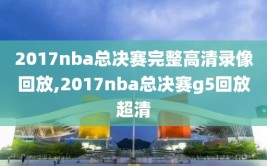 2017nba总决赛完整高清录像回放,2017nba总决赛g5回放超清