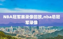 NBA冠军赛录像回放,nba总冠军录像