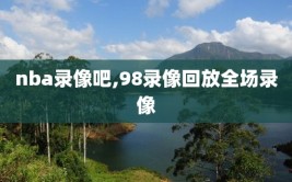 nba录像吧,98录像回放全场录像