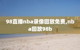 98直播nba录像回放免费,nba回放98b