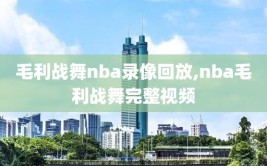 毛利战舞nba录像回放,nba毛利战舞完整视频
