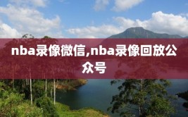 nba录像微信,nba录像回放公众号