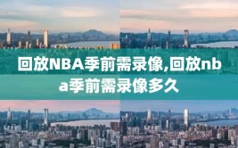 回放NBA季前需录像,回放nba季前需录像多久