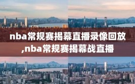 nba常规赛揭幕直播录像回放,nba常规赛揭幕战直播