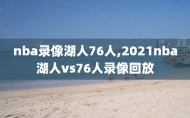 nba录像湖人76人,2021nba湖人vs76人录像回放